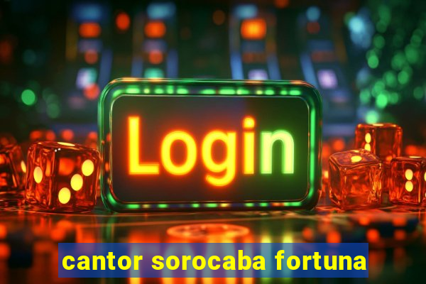 cantor sorocaba fortuna